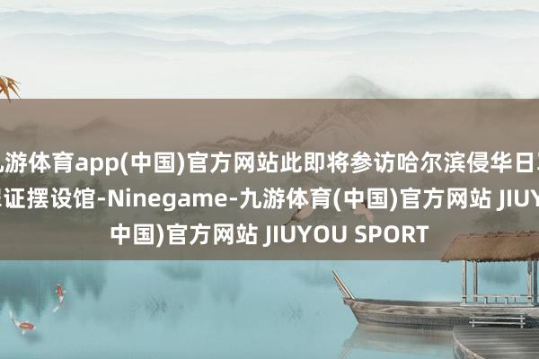 九游体育app(中国)官方网站此即将参访哈尔滨侵华日军 731 部队罪证摆设馆-Ninegame-九游体育(中国)官方网站 JIUYOU SPORT