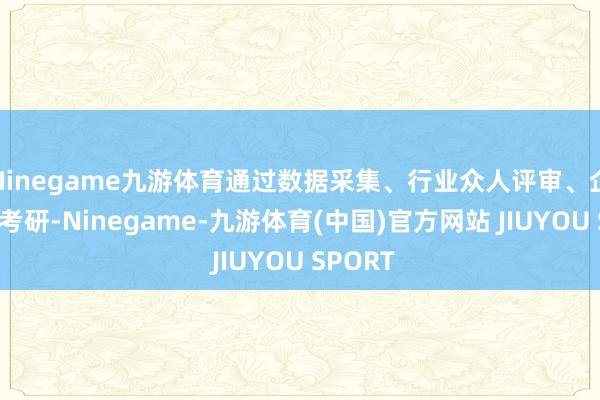 Ninegame九游体育通过数据采集、行业众人评审、企业实地考研-Ninegame-九游体育(中国)官方网站 JIUYOU SPORT