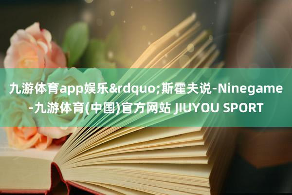 九游体育app娱乐”斯霍夫说-Ninegame-九游体育(中国)官方网站 JIUYOU SPORT