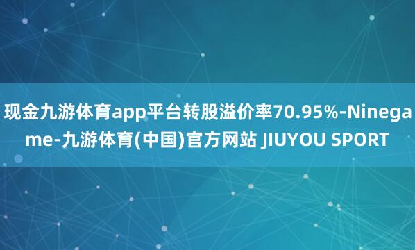 现金九游体育app平台转股溢价率70.95%-Ninegam