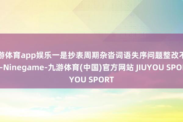 九游体育app娱乐一是抄表周期杂沓词语失序问题整改不到位-N