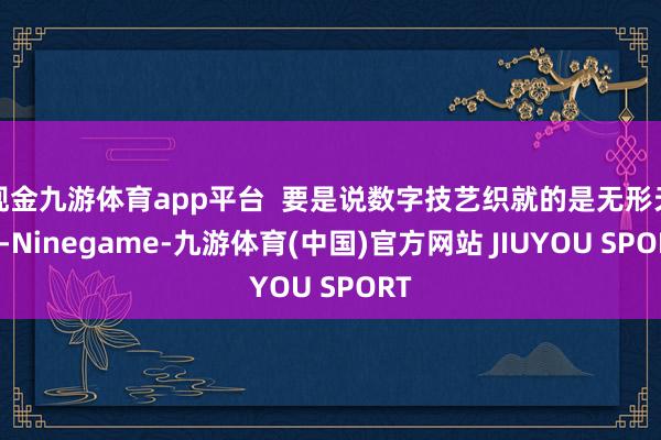 现金九游体育app平台  要是说数字技艺织就的是无形天网-N