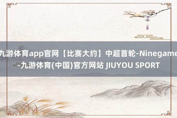 九游体育app官网【比赛大约】中超首轮-Ninegame-九