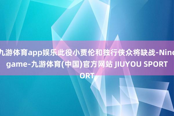 九游体育app娱乐此役小贾伦和独行侠众将缺战-Ninegam
