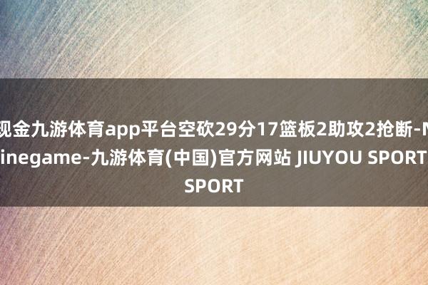 现金九游体育app平台空砍29分17篮板2助攻2抢断-Nin