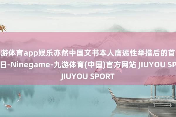 九游体育app娱乐亦然中国文书本人膺惩性举措后的首个交游日-