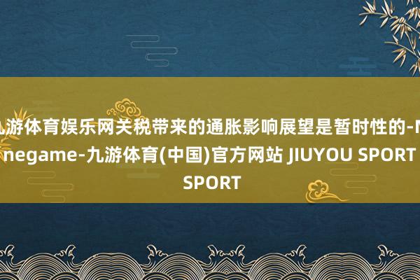 九游体育娱乐网关税带来的通胀影响展望是暂时性的-Ninega