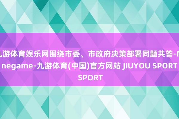 九游体育娱乐网围绕市委、市政府决策部署同题共答-Ninega