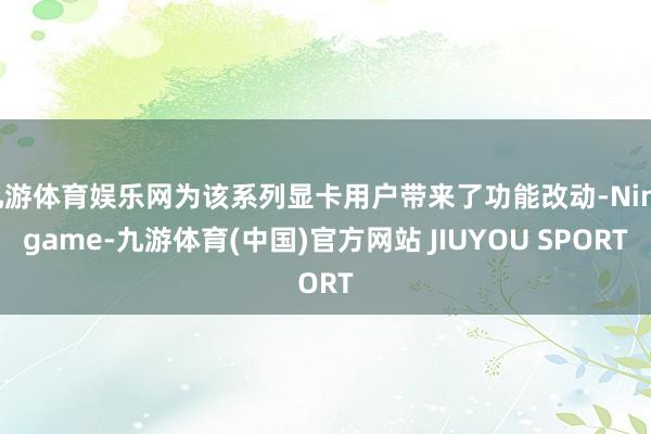 九游体育娱乐网为该系列显卡用户带来了功能改动-Ninegam