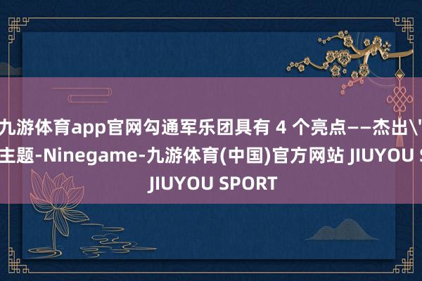 九游体育app官网勾通军乐团具有 4 个亮点——杰出＂抗战＂