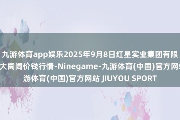 九游体育app娱乐2025年9月8日红星实业集团有限公司红星