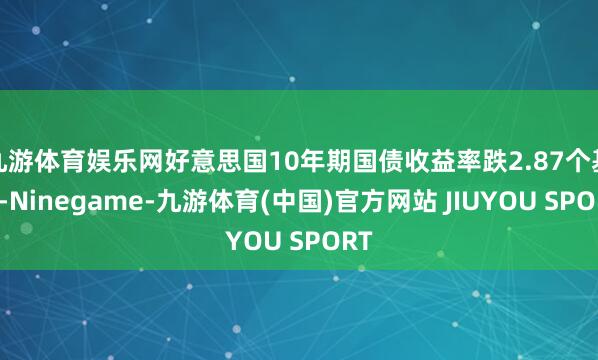 九游体育娱乐网好意思国10年期国债收益率跌2.87个基点-N