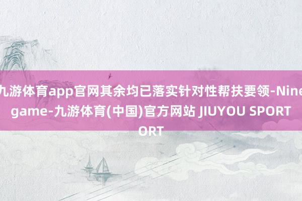 九游体育app官网其余均已落实针对性帮扶要领-Ninegam
