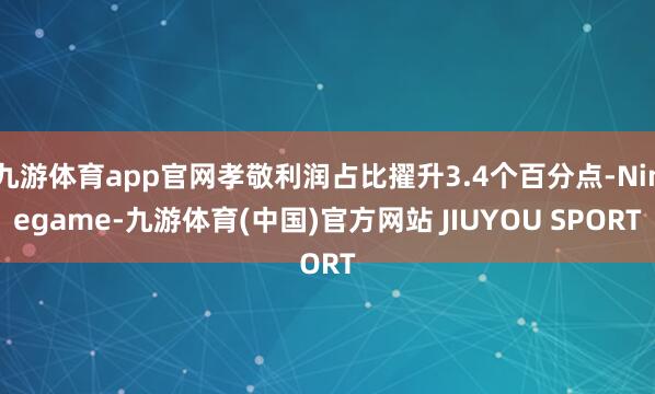 九游体育app官网孝敬利润占比擢升3.4个百分点-Nineg