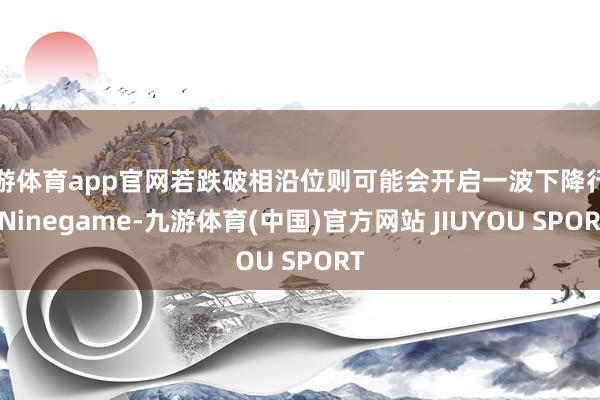 九游体育app官网若跌破相沿位则可能会开启一波下降行情-Ni