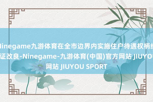 Ninegame九游体育在全市边界内实施住户待遇权柄经验玄虚
