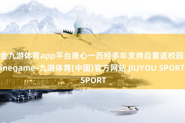 现金九游体育app平台唐心一历经多年支持后重返校园-Nine